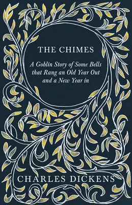 The Chimes - A Goblin Story of Some Bells that Rang an Old Year Out and a New Year in: With Appreciations and Criticisms By G. K. Chesterton