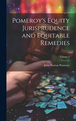Pomeroy's Equity Jurisprudence and Equitable Remedies; Volumul 6 - Pomeroy's Equity Jurisprudence and Equitable Remedies; Volume 6
