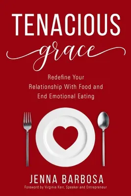 Grație tenace: Redefinește-ți relația cu mâncarea și pune capăt mâncatului emoțional - Tenacious Grace: Redefine Your Relationship With Food and End Emotional Eating