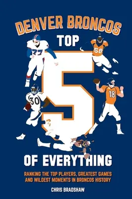Denver Broncos Top 5 of Everything: Clasamentul celor mai buni jucători, cele mai bune jocuri și cele mai nebunești momente din istoria Broncos - Denver Broncos Top 5 of Everything: Ranking the Top Players, Greatest Games, and Wildest Moments in Broncos History