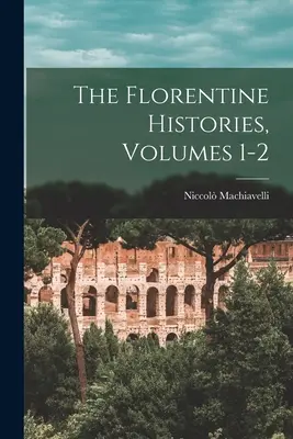 Istoriile florentine, vol. 1-2 - The Florentine Histories, Volumes 1-2