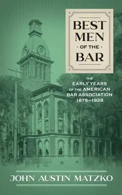 Best Men of the Bar: Primii ani ai Asociației Baroului American 1878-1928 - Best Men of the Bar: The Early Years of the American Bar Association 1878-1928