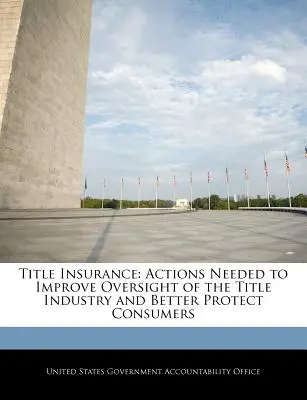 Asigurări de titluri: Acțiuni necesare pentru îmbunătățirea supravegherii sectorului titlurilor de proprietate și pentru o mai bună protecție a consumatorilor - Title Insurance: Actions Needed to Improve Oversight of the Title Industry and Better Protect Consumers
