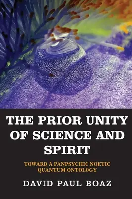 Unitatea prealabilă a științei și a spiritului: Către o ontologie cuantică panpsihică noetică - The Prior Unity of Science and Spirit: Toward a Panpsychic Noetic Quantum Ontology
