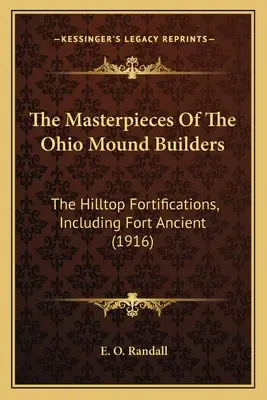 Capodoperele constructorilor de movile din Ohio: Fortificațiile Hilltop, inclusiv Fort Ancient (1916) - The Masterpieces Of The Ohio Mound Builders: The Hilltop Fortifications, Including Fort Ancient (1916)