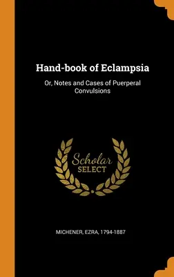 Hand-book of Eclampsia: Sau, Note și cazuri de convulsii puerperale - Hand-book of Eclampsia: Or, Notes and Cases of Puerperal Convulsions