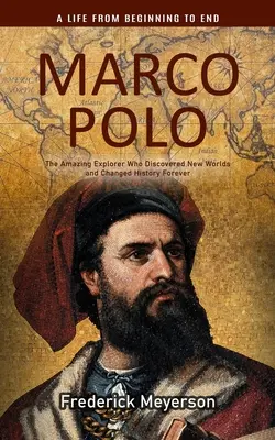 Marco Polo: A Life From Beginning to End (Uimitorul explorator care a descoperit lumi noi și a schimbat istoria pentru totdeauna) - Marco Polo: A Life From Beginning to End (The Amazing Explorer Who Discovered New Worlds and Changed History Forever)