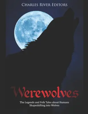 Vârcolacii: Legendele și poveștile populare despre oamenii care se transformă în lupi (The Legends and Folk Tales about Humans Shapeshifting into Wolves) - Werewolves: The Legends and Folk Tales about Humans Shapeshifting into Wolves
