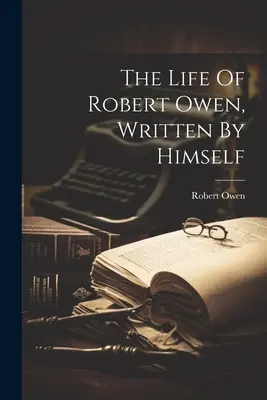 Viața lui Robert Owen, scrisă de el însuși - The Life Of Robert Owen, Written By Himself