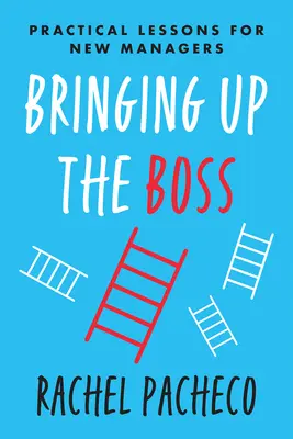 Bringing Up the Boss: Lecții practice pentru noii manageri - Bringing Up the Boss: Practical Lessons for New Managers