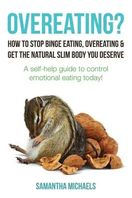 Overeating? How to Stop Binge Eating, Overeating & Get the Natural Slim Body You Deserve: Un ghid de auto-ajutor pentru a controla mâncatul emoțional E - Overeating?: How to Stop Binge Eating, Overeating & Get the Natural Slim Body You Deserve: A Self-Help Guide to Control Emotional E
