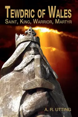 Tewdric de Wales: Sfânt, rege, războinic, martir - Tewdric of Wales: Saint, King, Warrior, Martyr