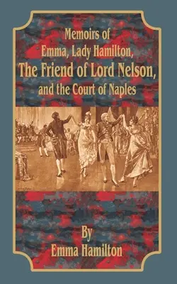 Memoirs of Emma, Lady Hamilton: Prietena lordului Nelson și Curtea din Napoli - Memoirs of Emma, Lady Hamilton: The Friend of Lord Nelson, and the Court of Naples