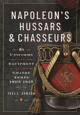 Hussarii și chasseursii lui Napoleon: Uniformele și echipamentul Grande Arme, 1805-1815 - Napoleon's Hussars and Chasseurs: Uniforms and Equipment of the Grande Arme, 1805-1815