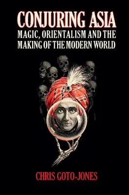 Conjuring Asia: Magic, Orientalism, and the Making of the Modern World (Magie, Orientalism și crearea lumii moderne) - Conjuring Asia: Magic, Orientalism, and the Making of the Modern World