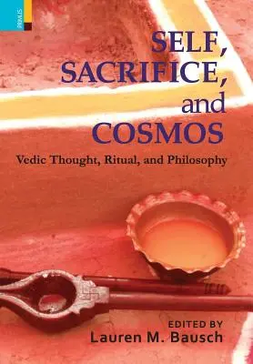 Sinele, sacrificiul și cosmosul: Vedic Thought, Ritual, and Philosphy - Self, Sacrifice, and Cosmos: Vedic Thought, Ritual, and Philosphy