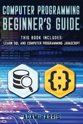 Ghidul începătorului în programarea calculatoarelor: 2 cărți în 1: învățați sql și programarea calculatoarelor javascript - Computer programming beginner's guide: 2 books in 1: learn sql and computer programming javascript