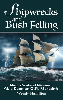 Shipwrecks and Bush Felling (Naufragii și tăieri de tufișuri): Noua Zeelandă Pioneer Able Seaman G.R. Meredith - Shipwrecks and Bush Felling: New Zealand Pioneer Able Seaman G.R. Meredith