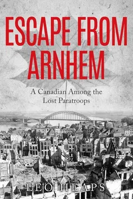 Evadarea din Arnhem: Un canadian printre parașutiștii pierduți - Escape From Arnhem: A Canadian Among the Lost Paratroops