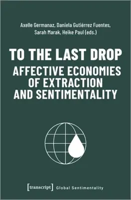 Până la ultima picătură - economiile afective ale extracției și sentimentalismului - To the Last Drop - Affective Economies of Extraction and Sentimentality
