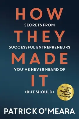 How They Made It: Secretele antreprenorilor de succes de care nu ați auzit niciodată (dar ar trebui) - How They Made It: Secrets from Successful Entrepreneurs You've Never Heard of (But Should)