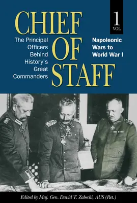 Șef de Stat Major, Vol. 1: Ofițerii principali din spatele marilor comandanți ai istoriei, de la războaiele napoleoniene la Primul Război Mondial Vol. 1 - Chief of Staff, Vol. 1: The Principal Officers Behind History's Great Commanders, Napoleonic Wars to World War I Volume 1