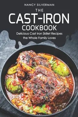 Cartea de bucate din fontă: Rețete delicioase pentru tigaie din fontă pe care toată familia le iubește - The Cast-Iron Cookbook: Delicious Cast Iron Skillet Recipes the Whole Family Loves