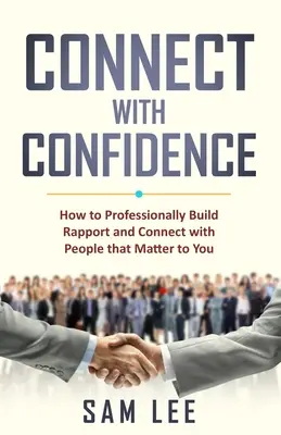 Connect with Confidence: Cum să construiți un raport profesional și să vă conectați cu oamenii care contează pentru dvs. - Connect with Confidence: How to Professionally Build Rapport and Connect with People that Matter to You