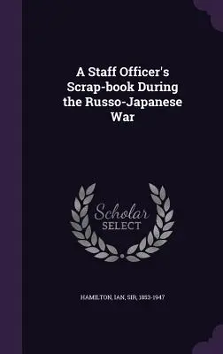 Scrap-book-ul unui ofițer de stat major în timpul războiului ruso-japonez - A Staff Officer's Scrap-book During the Russo-Japanese War