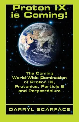 Vine Proton IX! Dominația mondială iminentă a Protonului IX, Protonics, Particulei E și Perpetronium - Proton IX is Coming!: The Coming World-Wide Domination of Proton IX, Protonics, Particle E and Perpetronium