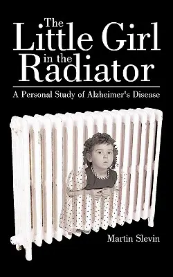 The Little Girl in the Radiator: Un studiu personal al bolii Alzheimer - The Little Girl in the Radiator: A Personal Study of Alzheimer's Disease