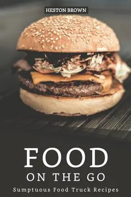 Mâncare pe drum: Rețete somptuoase de food truck - Food on the go: Sumptuous Food Truck Recipes