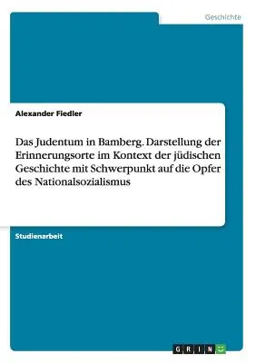 Iudaismul în Bamberg. Prezentarea locurilor de comemorare în contextul istoriei evreiești, cu accent pe victimele național-socialismului - Das Judentum in Bamberg. Darstellung der Erinnerungsorte im Kontext der jdischen Geschichte mit Schwerpunkt auf die Opfer des Nationalsozialismus