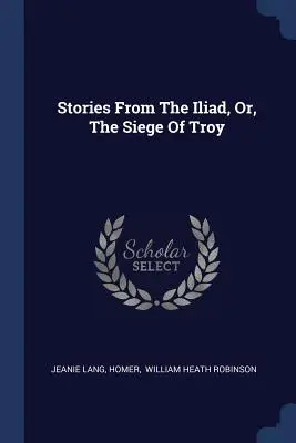Povestiri din Iliada, sau asediul Troiei - Stories From The Iliad, Or, The Siege Of Troy