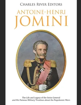 Antoine-Henri Jomini: Viața și moștenirea generalului elvețian și celebrele sale tratate militare despre războaiele napoleoniene - Antoine-Henri Jomini: The Life and Legacy of the Swiss General and His Famous Military Treatises about the Napoleonic Wars