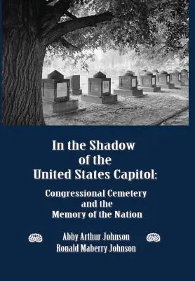 În umbra Capitoliului Statelor Unite: Cimitirul Congresului și memoria națiunii (Congressional Cemetery and the Memory of the Nation) - In the Shadow of the United States Capitol: Congressional Cemetery and the Memory of the Nation
