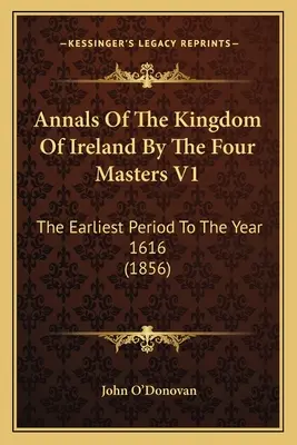 Analele Regatului Irlandei de către cei patru maeștri V1: Cea mai timpurie perioadă până la anul 1616 (1856) - Annals Of The Kingdom Of Ireland By The Four Masters V1: The Earliest Period To The Year 1616 (1856)