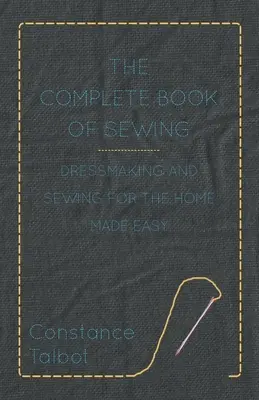 The Complete Book of Sewing - Croitorie și coasere pentru acasă făcute ușor - The Complete Book of Sewing - Dressmaking and Sewing for the Home Made Easy