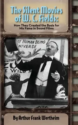 Filmele mute ale lui W. C. Fields: How They Created The Basis for His Fame in Sound Films (hardback) - The Silent Movies of W. C. Fields: How They Created The Basis for His Fame in Sound Films (hardback)