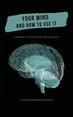 Mintea ta și cum să o folosești - Un manual de psihologie practică - Your Mind and How to Use It - A Manual of Practical Psychology