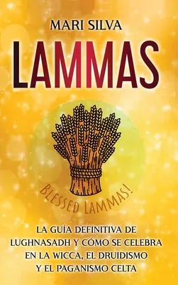 Lammas: Ghidul definitiv pentru Lughnasadh și modul în care este sărbătorit în Wicca, Druidism și Paganismul Celtic - Lammas: La gua definitiva de Lughnasadh y cmo se celebra en la wicca, el druidismo y el paganismo celta