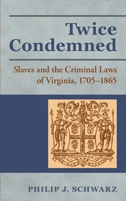 Condamnați de două ori: Slaves and the Criminal Laws of Virginia, 1705-1865 - Twice Condemned: Slaves and the Criminal Laws of Virginia, 1705-1865