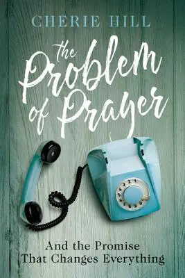 Problema rugăciunii: Și promisiunea care schimbă totul - The Problem of Prayer: And the Promise That Changes Everything