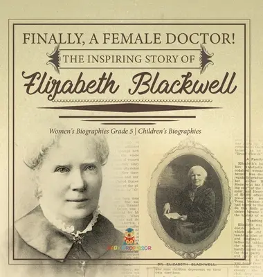 În sfârșit, o femeie doctor! The Inspiring Story of Elizabeth Blackwell Biografii feminine Biografii pentru copii clasa a V-a - Finally, A Female Doctor! The Inspiring Story of Elizabeth Blackwell Women's Biographies Grade 5 Children's Biographies