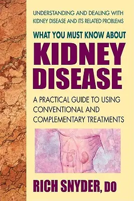 Ce trebuie să știți despre bolile renale: Un ghid practic pentru utilizarea tratamentelor convenționale și complementare - What You Must Know about Kidney Disease: A Practical Guide to Using Conventional and Complementary Treatments