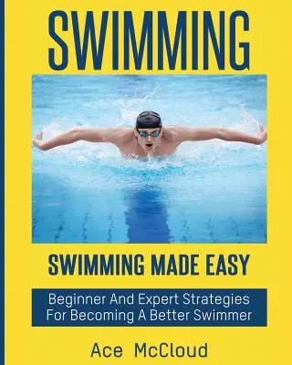 Înot: Swimming Made Easy: Strategii pentru începători și experți pentru a deveni un înotător mai bun - Swimming: Swimming Made Easy: Beginner and Expert Strategies For Becoming A Better Swimmer