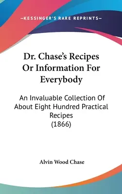 Rețete sau informații pentru toată lumea ale doctorului Chase: O colecție inestimabilă de aproximativ opt sute de rețete practice (1866) - Dr. Chase's Recipes or Information for Everybody: An Invaluable Collection of about Eight Hundred Practical Recipes (1866)