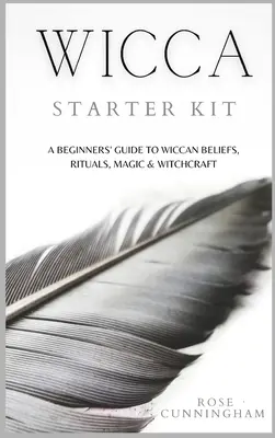 Wicca Starter Kit: Un ghid pentru începători pentru credințele, ritualurile, magia și vrăjitoria Wicca - Wicca Starter Kit: A Beginners' Guide to Wicca Beliefs, Rituals, Magic and Witchcraft