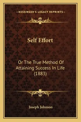Self Effort: Or The True Method Of Attaining Success In Life (1883)
