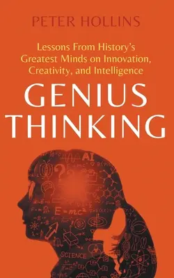 Gândirea genială: Lecții de la cele mai mari minți ale istoriei despre inovație, creativitate și inteligență - Genius Thinking: Lessons From History's Greatest Minds on Innovation, Creativity, and Intelligence